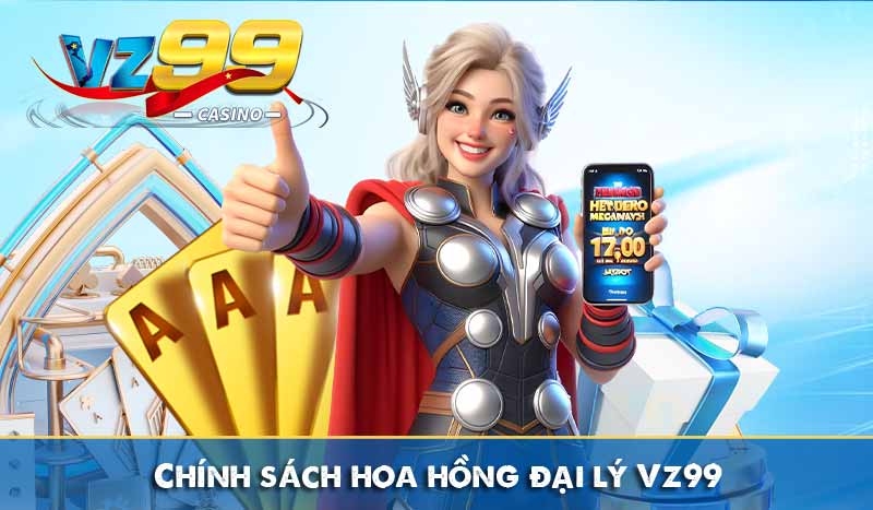 Đại Lý VZ99 - Hợp Tác Trực Tuyến Nhận Tới 60% Hoa Hồng 6 Chính sách hoa hồng đại lý Vz99