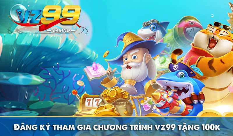 Đăng ký tham gia chương trình vz99 tặng 100k