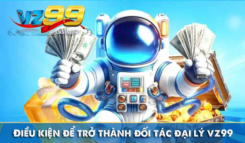 Đại Lý VZ99 - Hợp Tác Trực Tuyến Nhận Tới 60% Hoa Hồng 3 Điều kiện để trở thành đối tác đại lý vz99