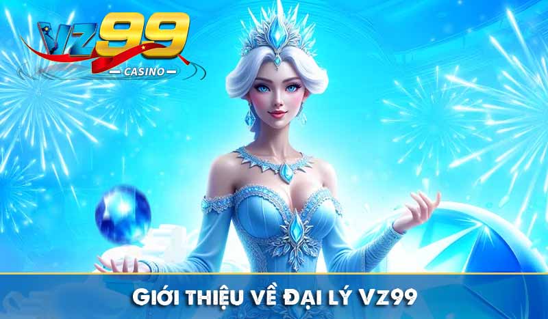 Đại Lý VZ99 - Hợp Tác Trực Tuyến Nhận Tới 60% Hoa Hồng 2 Giới thiệu về Đại lý Vz99