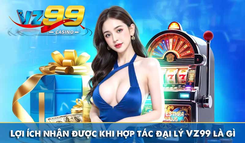 Đại Lý VZ99 - Hợp Tác Trực Tuyến Nhận Tới 60% Hoa Hồng 5 Lợi ích nhận được khi hợp tác đại lý VZ99 là gì?