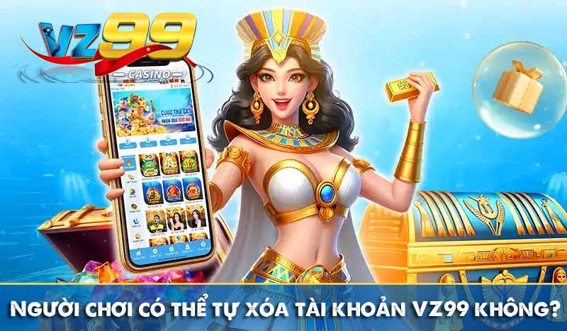 Hướng dẫn cách xóa tài khoản Vz99 ai cũng làm được 3 Người chơi có thể tự xóa tài khoản VZ99 không?
