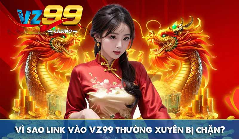 Link Vào Vz99 – Link Truy Cập Nhà Cái Vz99 Chính Hãng 3 Vì sao link vào VZ99 thường xuyên bị chặn?