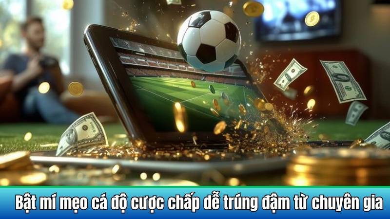 Bật mí mẹo cá độ cược chấp dễ trúng đậm từ chuyên gia