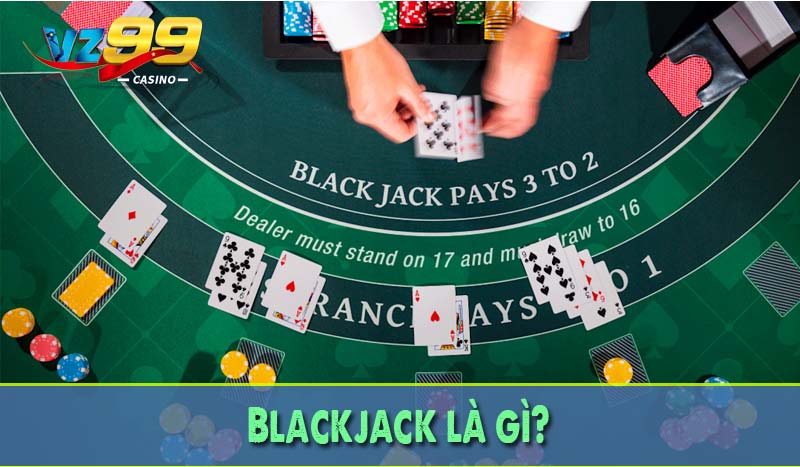 Blackjack là gì? - Giải mã chiến thuật đỉnh cao cùng VZ99 2 Blackjack là gì?