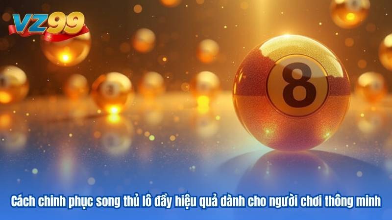 Cách chinh phục song thủ lô đầy hiệu quả dành cho người chơi thông minh