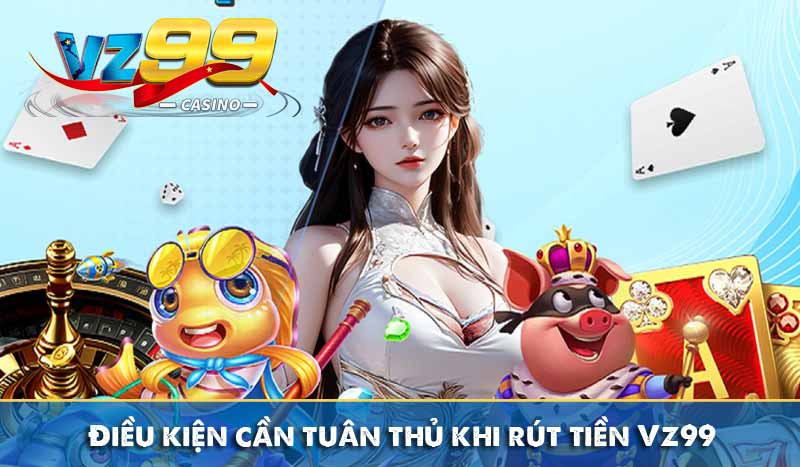 Điều kiện cần tuân thủ khi rút tiền Vz99