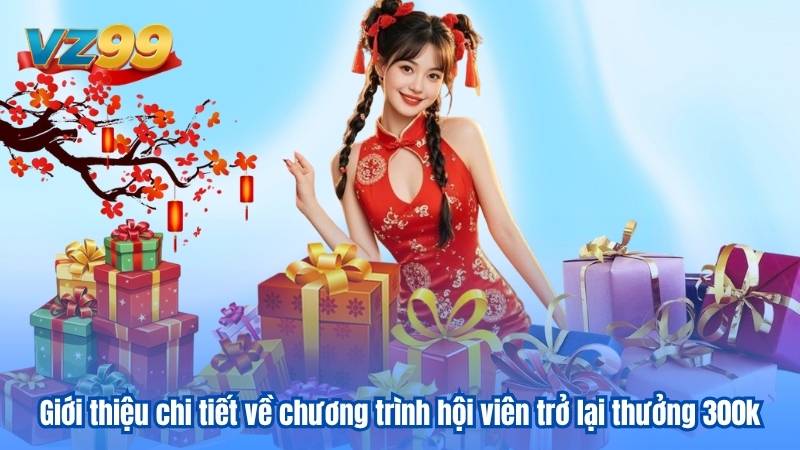 Thành viên trở lại tặng 300k - Siêu khuyến mãi VZ99 2 Giới thiệu chi tiết về chương trình hội viên trở lại thưởng 300k