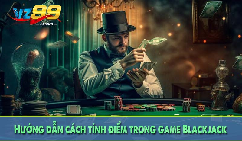 Blackjack là gì? - Giải mã chiến thuật đỉnh cao cùng VZ99 4 Hướng dẫn cách tính điểm trong game Blackjack