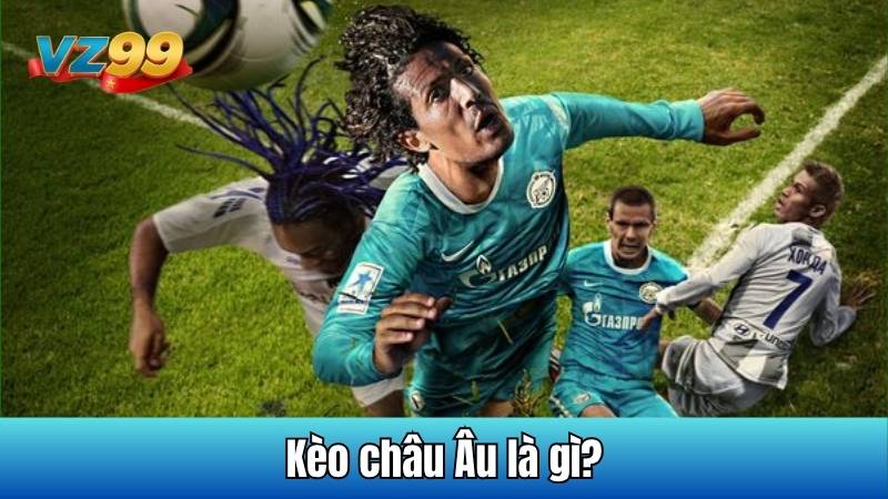 Kèo Châu Âu - Cách đọc kèo và mẹo cá cược cơ bản tại VZ99 5 Kèo châu Âu là gì?