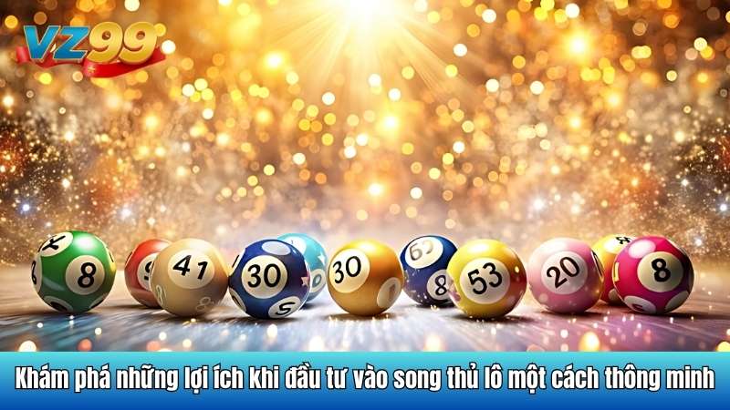 Khám phá những lợi ích khi đầu tư vào song thủ lô một cách thông minh