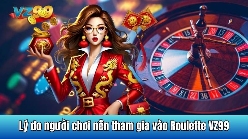 Lý do người chơi nên tham gia vào Roulette VZ99