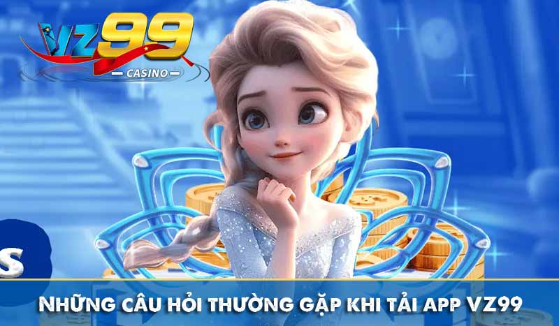 Những câu hỏi thường gặp khi tải app VZ99