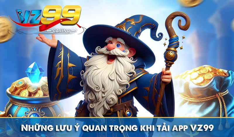 Những lưu ý quan trọng khi tải app VZ99