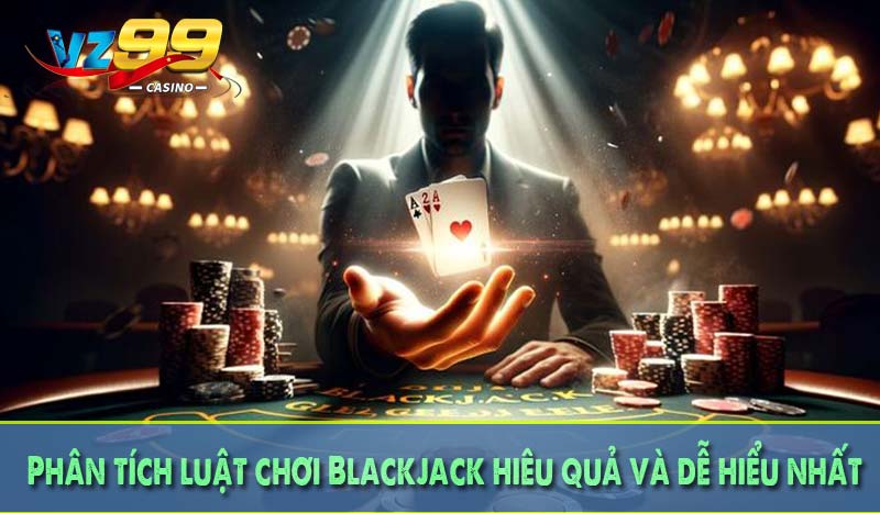 Blackjack là gì? - Giải mã chiến thuật đỉnh cao cùng VZ99 3 Phân tích luật chơi Blackjack hiêu quả và dễ hiểu nhất