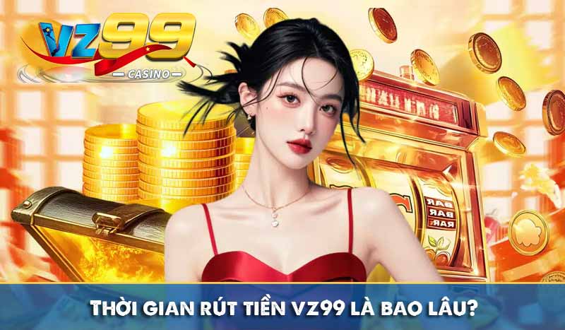 thời gian rút tiền vz99 là bao lâu