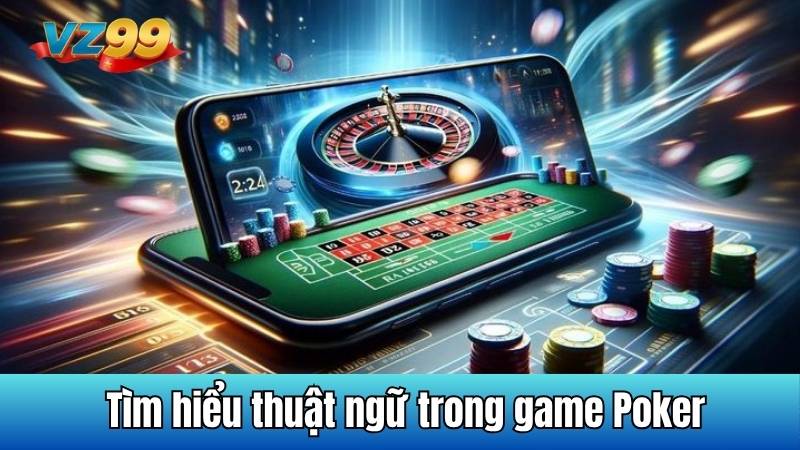 Poker VZ99 - Khám phá trò chơi đầy chiến lược và kịch tính 4 Tìm hiểu thuật ngữ trong game Poker