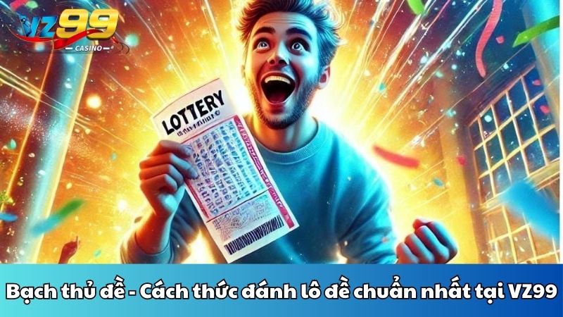 Bạch thủ đề - Cách thức đánh lô đề chuẩn nhất tại VZ99