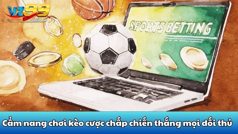 Cẩm nang chơi kèo cược chấp chiến thắng mọi đối thủ