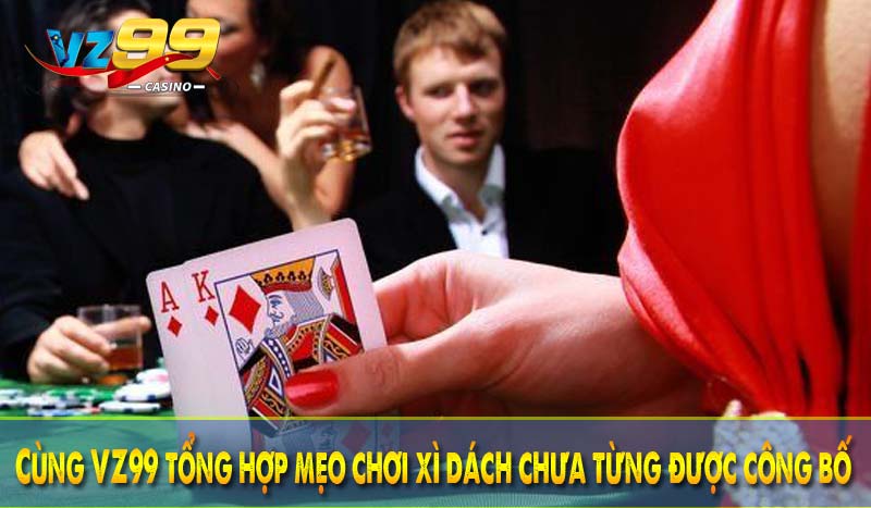 Cùng VZ99 tổng hợp mẹo chơi xì dách chưa từng được công bố