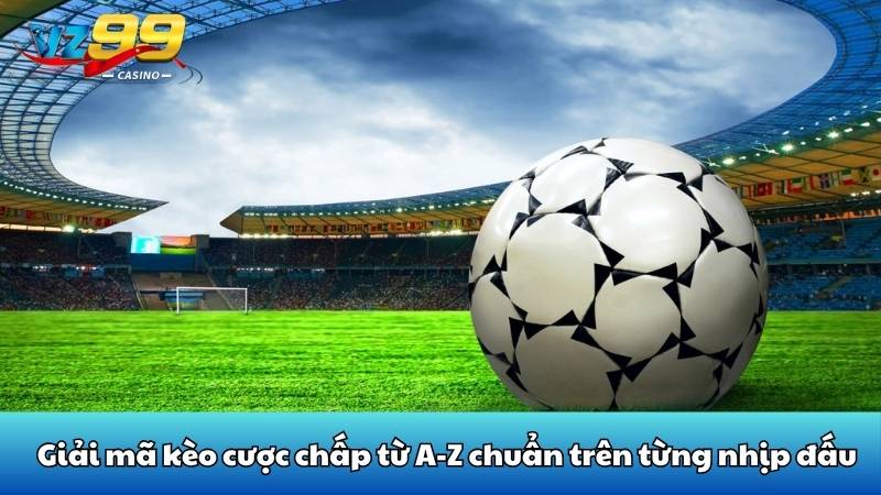 Giải mã kèo cược chấp từ A-Z chuẩn trên từng nhịp đấu