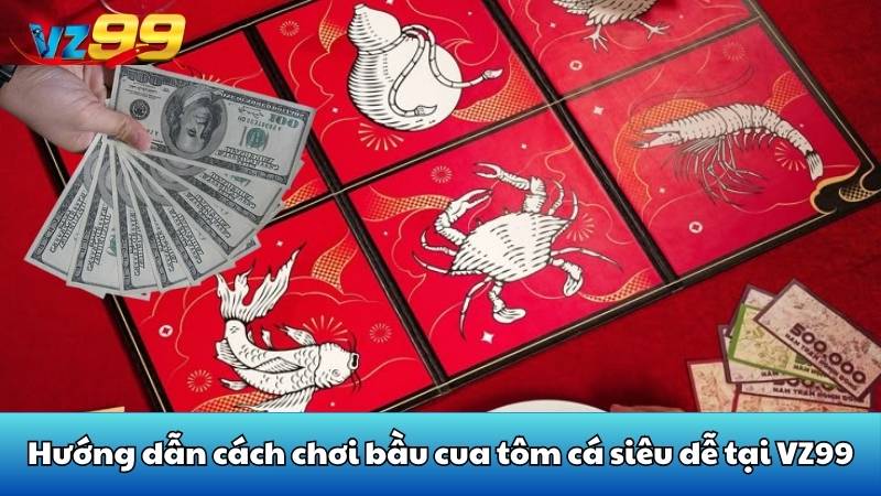 Hướng dẫn cách chơi bầu cua tôm cá siêu dễ tại VZ99