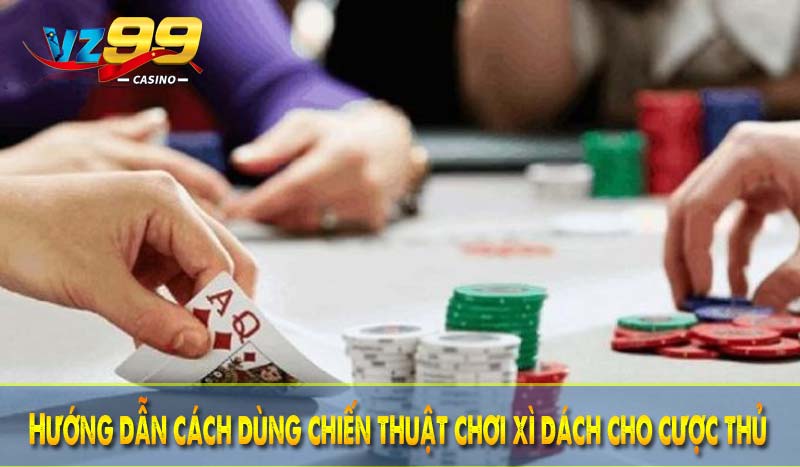 Hướng dẫn cách dùng chiến thuật chơi xì dách cho cược thủ