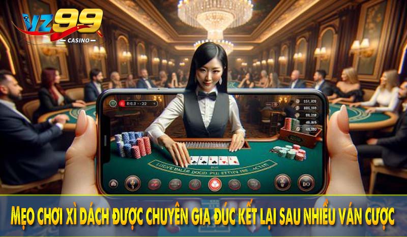 Mẹo chơi xì dách được chuyên gia đúc kết lại sau nhiều ván cược