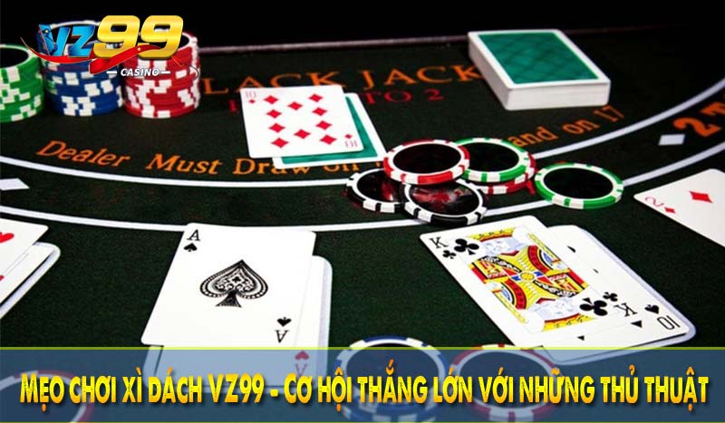 Mẹo chơi xì dách VZ99 - Cơ hội thắng lớn với những thủ thuật