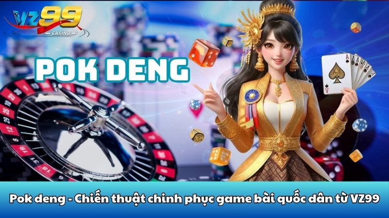 Pok deng - Chiến thuật chinh phục game bài quốc dân từ VZ99 6 Pok deng - Chiến thuật chinh phục game bài quốc dân từ VZ99