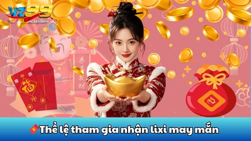 Lixi may mắn - Ẵm quà liền tay tại VZ99 2 Thể lệ tham gia nhận lixi may mắn