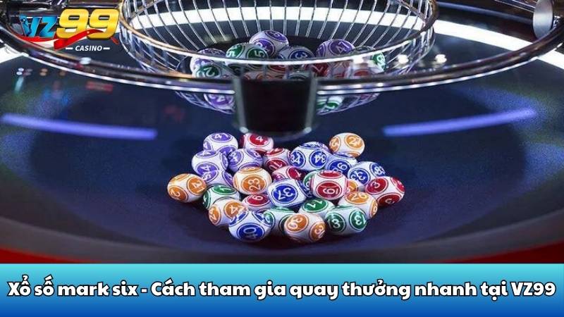 Xổ số mark six - Cách tham gia quay thưởng nhanh tại VZ99
