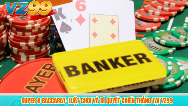 Super 6 Baccarat: Luật Chơi và Bí Quyết Chiến Thắng Tại VZ99