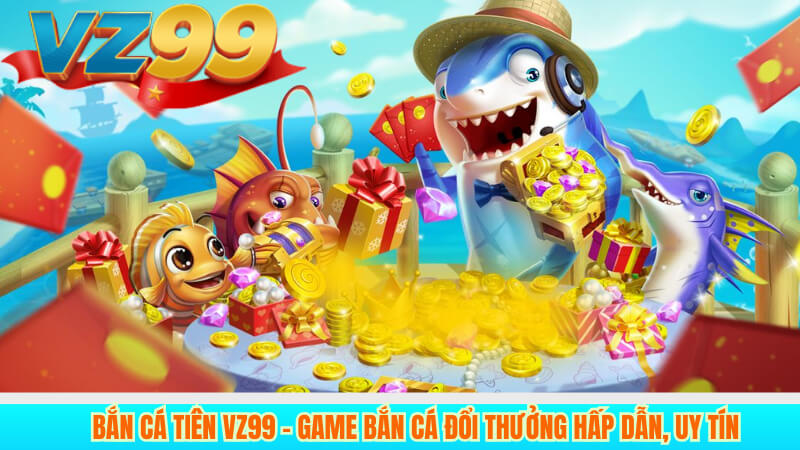 Bắn Cá Tiên VZ99 – Game bắn cá đổi thưởng hấp dẫn, uy tín