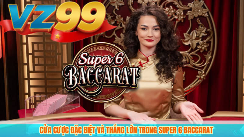 Cửa cược đặc biệt và thắng lớn trong Super 6 Baccarat
