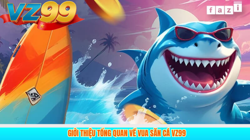 Giới thiệu tổng quan về Vua Săn Cá VZ99