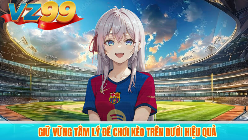 Giữ vững tâm lý để chơi kèo trên dưới hiệu quả