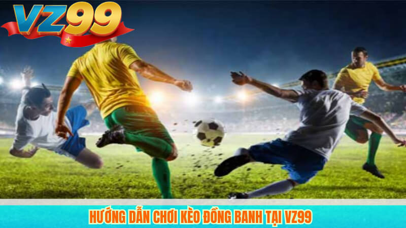 Hướng dẫn chơi kèo đồng banh tại VZ99