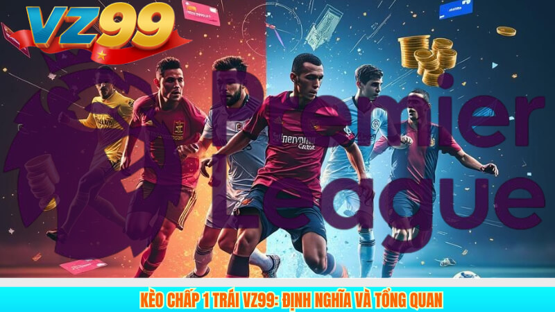 Kèo Chấp 1 Trái VZ99: Định Nghĩa và Tổng Quan