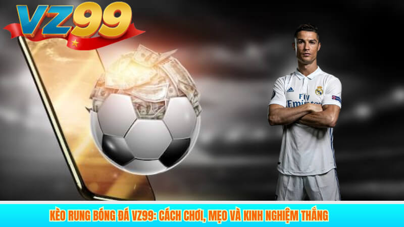 Kèo Rung bóng đá VZ99: Cách chơi, mẹo và kinh nghiệm thắng