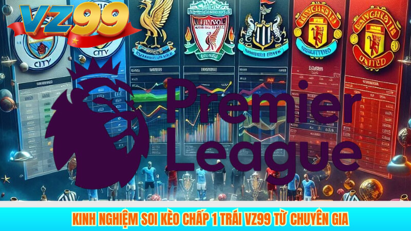 Kinh Nghiệm Soi Kèo Chấp 1 Trái VZ99 Từ Chuyên Gia