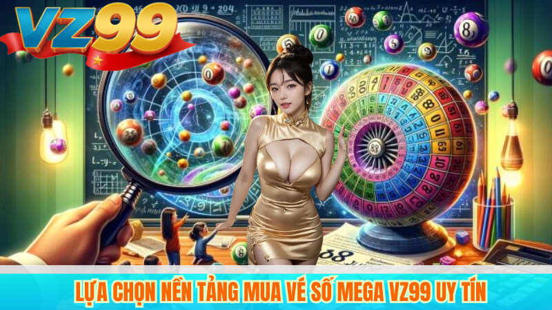Lựa chọn nền tảng mua vé số Mega VZ99 uy tín