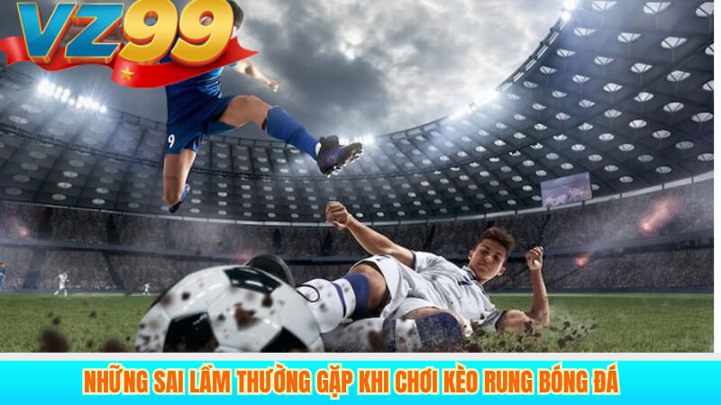 Những sai lầm thường gặp khi chơi kèo Rung bóng đá