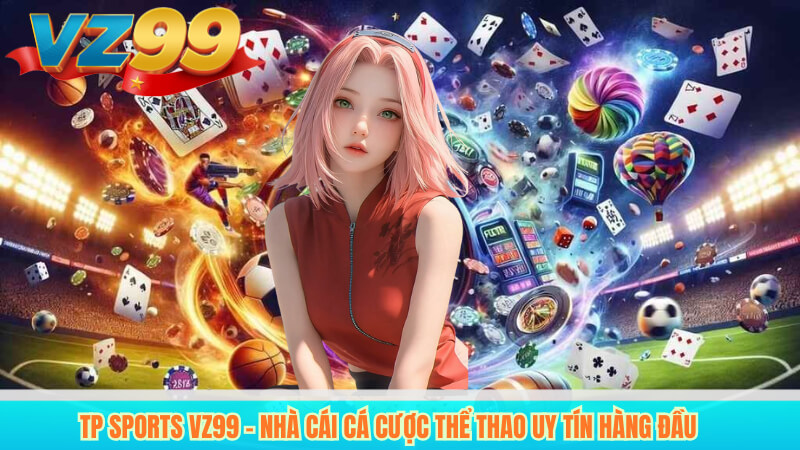 TP Sports VZ99 – Nhà cái cá cược thể thao uy tín hàng đầu