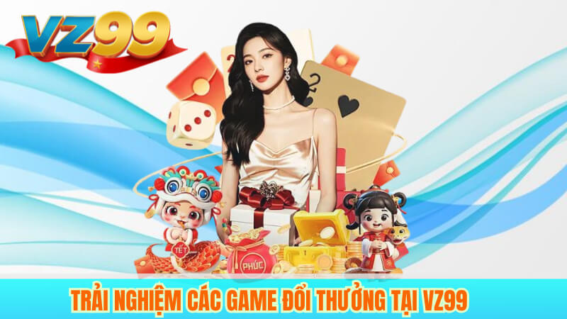 Thương hiệu VZ99 – Nhà cái cá cược trực tuyến uy tín hàng đầu 4 Trải Nghiệm Các Game Đổi Thưởng Tại VZ99