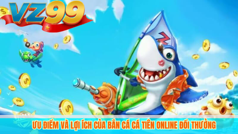 Ưu điểm và lợi ích của bắn cá cá tiên online đổi thưởng