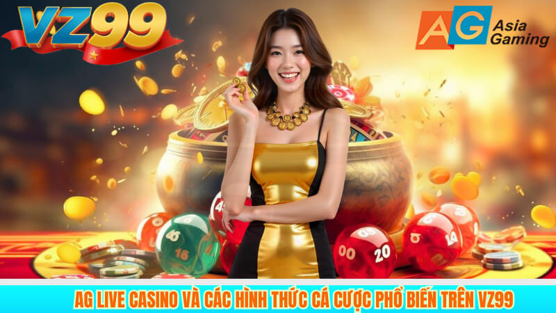 Ag Live Casino Và Các Hình Thức Cá Cược Phổ Biến Trên VZ99