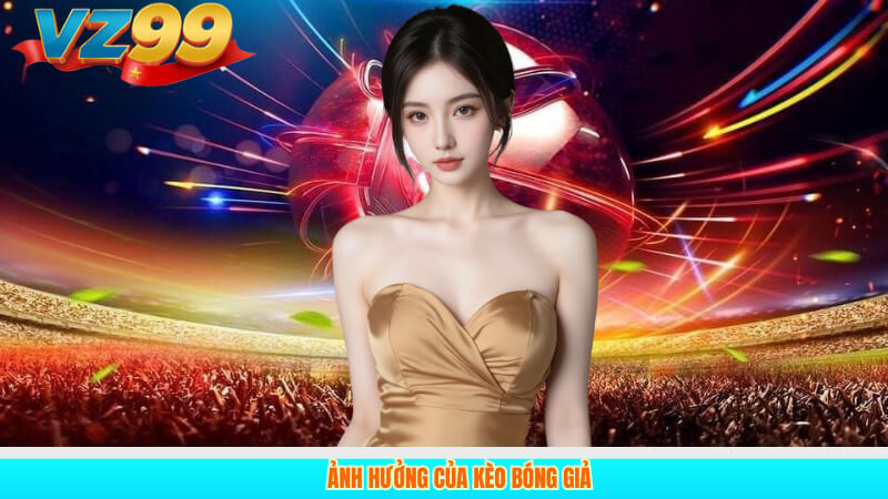 5 Sự Thật Vạch Trần: Kèo Bóng Giả Là Gì Trong Bóng Đá 2 Ảnh hưởng của kèo bóng giả