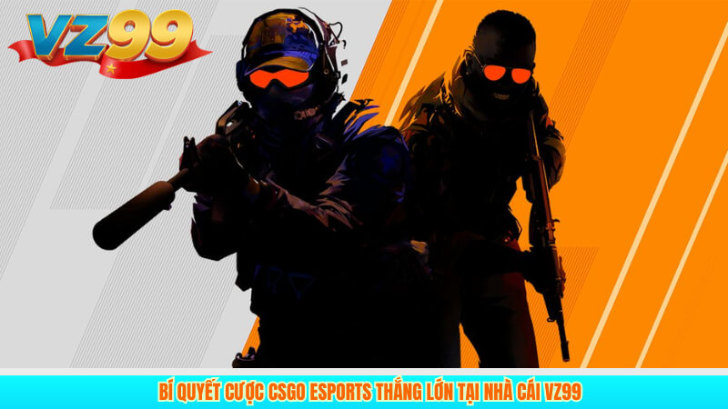 Bí Quyết Cược CSGO Esports Thắng Lớn Tại Nhà Cái VZ99