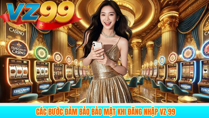 Hướng dẫn vào link vz99 đăng nhập nhanh hiệu quả 4 Các bước đảm bảo bảo mật khi đăng nhập VZ99